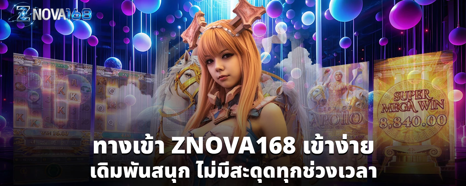 ทางเข้า ZNOVA168 เข้าง่าย เดิมพันสนุก ไม่มีสะดุดทุกช่วงเวลา
